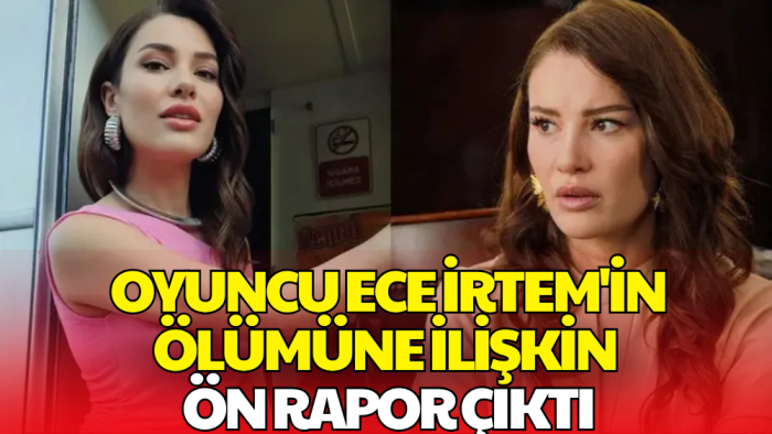 Ece İrtem'in Ölümüne İlişkin Ön Otopsi Raporu Açıklandı